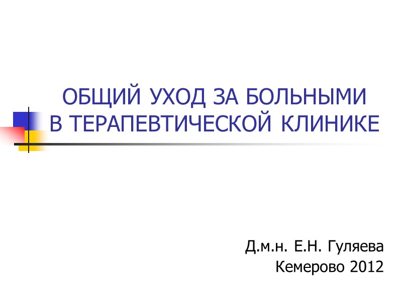 ОБЩИЙ УХОД ЗА БОЛЬНЫМИ  В ТЕРАПЕВТИЧЕСКОЙ КЛИНИКЕ Д.м.н. Е.Н. Гуляева Кемерово 2012
